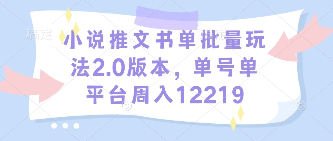 小说推文书单批量玩法2.0版本，单号单平台周入12219-开心网创