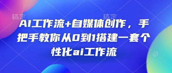 AI工作流+自媒体创作，手把手教你从0到1搭建一套个性化ai工作流-开心网创