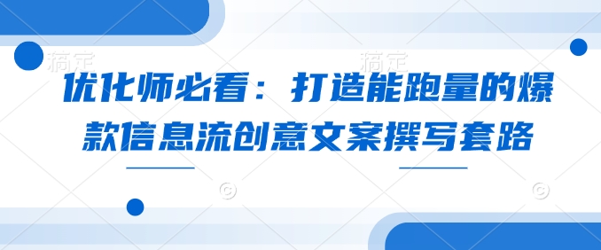 优化师必看：打造能跑量的爆款信息流创意文案撰写套路-开心网创
