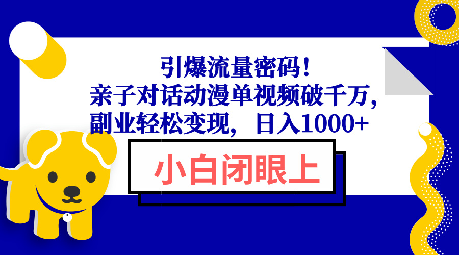 引爆流量密码！亲子对话动漫单视频破千万，副业轻松变现，日入1000+-开心网创