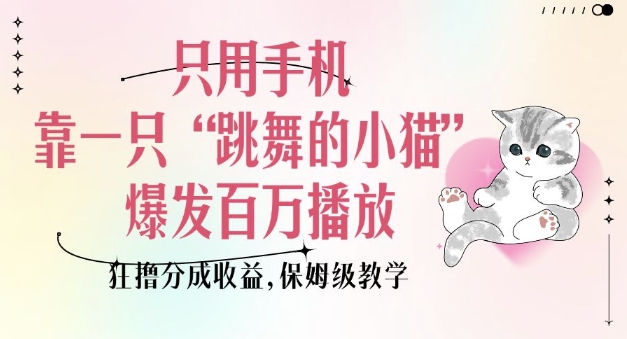 只用手机靠一只“跳舞的小猫”爆发百万播放，狂撸分成收益，保姆级教学-开心网创