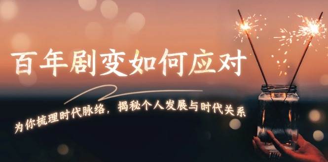 （13867期）百年剧变如何应对，为你梳理时代脉络，揭秘个人发展与时代关系-开心网创