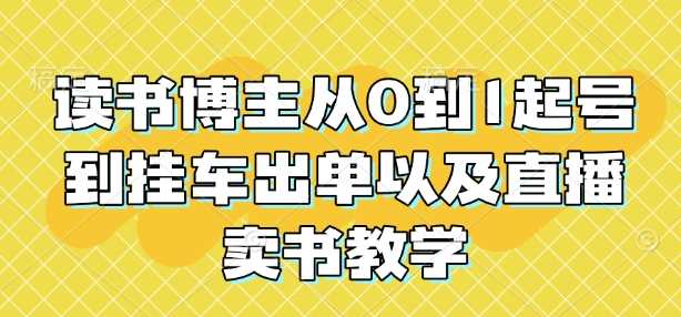 读书博主从0到1起号到挂车出单以及直播卖书教学-开心网创