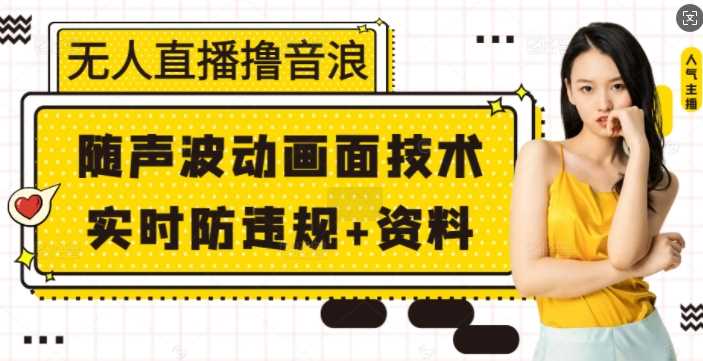 无人直播撸音浪+随声波动画面技术+实时防违规+资料【揭秘】-开心网创