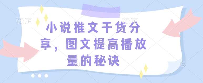 小说推文干货分享，图文提高播放量的秘诀-开心网创