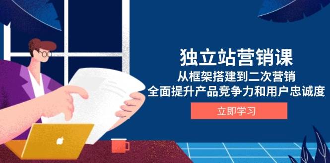 （13902期）独立站营销课，从框架搭建到二次营销，全面提升产品竞争力和用户忠诚度-开心网创