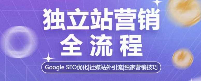 独立站营销全流程,Google SEO优化,社媒站外引流,独家营销技巧-开心网创
