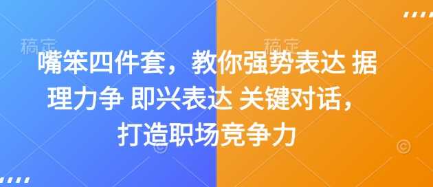 嘴笨四件套，教你强势表达 据理力争 即兴表达 关键对话，打造职场竞争力-开心网创