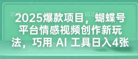 2025爆款项目，蝴蝶号平台情感视频创作新玩法，巧用 AI 工具日入4张-开心网创