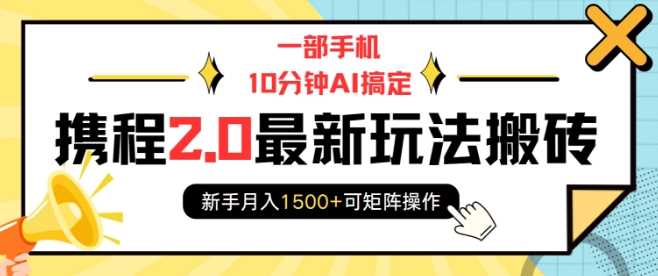 一部手机10分钟AI搞定，携程2.0最新玩法搬砖，新手月入1500+可矩阵操作-开心网创