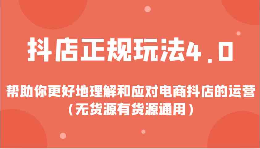 抖店正规玩法4.0，帮助你更好地理解和应对电商抖店的运营（无货源有货源通用）-开心网创