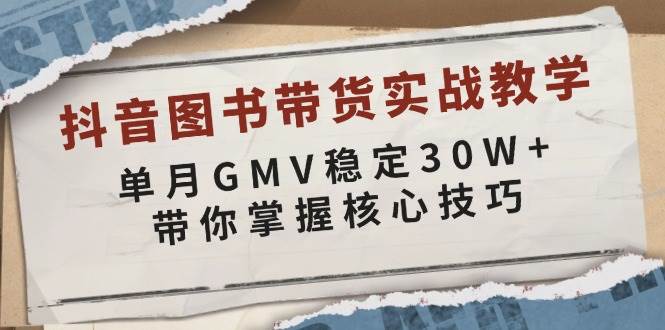 （13890期）抖音图书带货实战教学，单月GMV稳定30W+，带你掌握核心技巧-开心网创