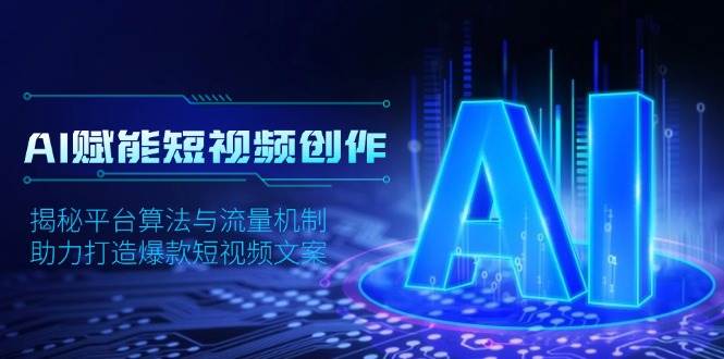 AI赋能短视频创作，揭秘平台算法与流量机制，助力打造爆款短视频文案-开心网创