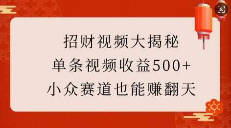 招财视频大揭秘：单条视频收益500+，小众赛道也能挣翻天!-开心网创