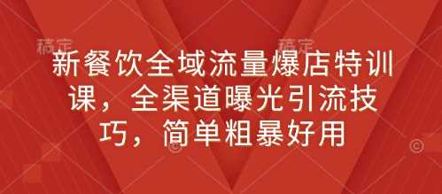 新餐饮全域流量爆店特训课，全渠道曝光引流技巧，简单粗暴好用-开心网创