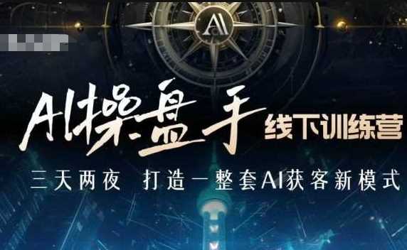 AI操盘手线下训练营，打造AI获客新模式，跟上ai时代，新商业-开心网创