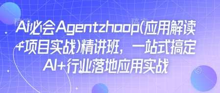 Ai必会Agent(应用解读+项目实战)精讲班，一站式搞定AI+行业落地应用实战-开心网创