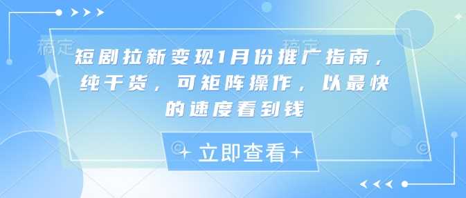 短剧拉新变现1月份推广指南，纯干货，可矩阵操作，以最快的速度看到钱-开心网创