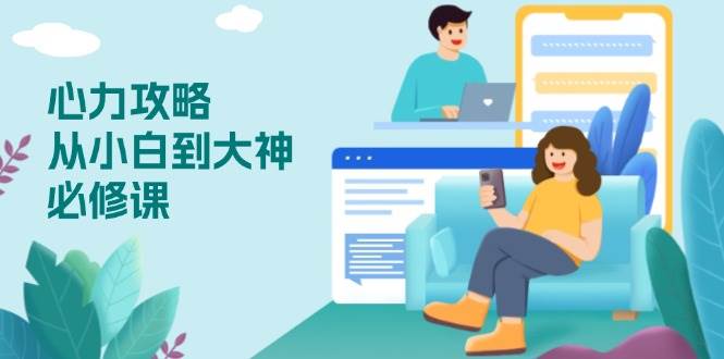 （13913期）心力 攻略，从小白到大神必修课，技能与心力独立，助你自信从容面对挑战-开心网创