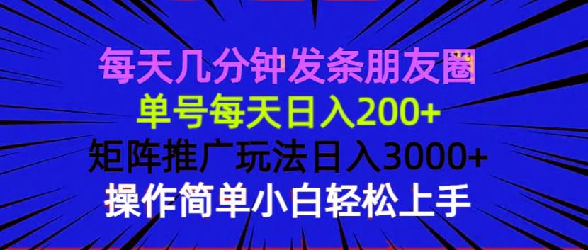 （13919期）每天几分钟发条朋友圈 单号每天日入200+ 矩阵推广玩法日入3000+ 操作简…-开心网创