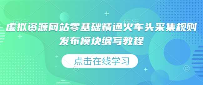 虚拟资源网站零基础精通火车头采集规则发布模块编写教程-开心网创