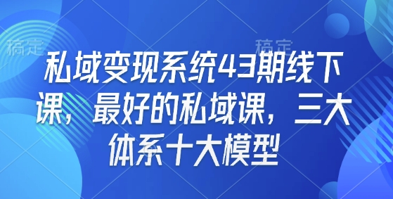 私域变现系统43期线下课，最好的私域课，三大体系十大模型-开心网创