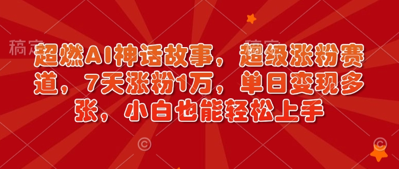 超燃AI神话故事,超级涨粉赛道,7天涨粉1万,单日变现多张,小白也能轻松上手(附详细教程)-开心网创