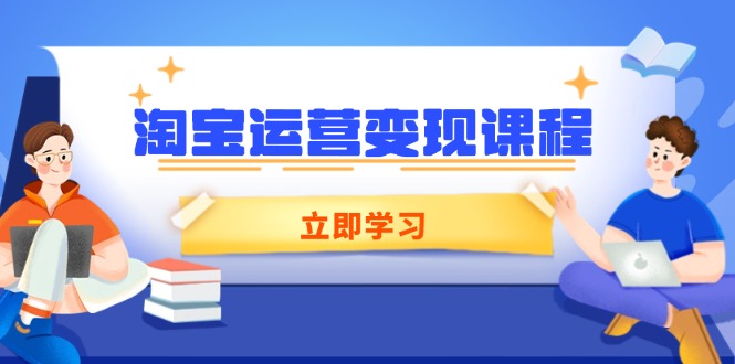 淘宝运营变现课程,涵盖店铺运营、推广、数据分析,助力商家提升-开心网创