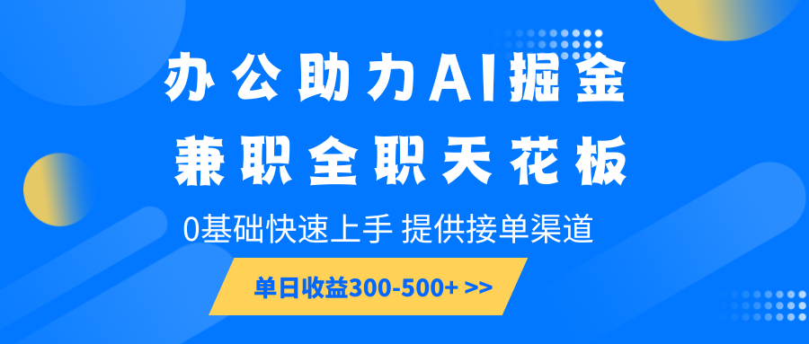 办公助力AI掘金，兼职全职天花板，0基础快速上手，单日收益300-500+-开心网创
