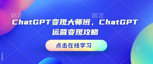 ChatGPT变现大师班，ChatGPT运营变现攻略-开心网创
