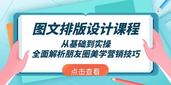 图文排版设计课程，从基础到实操，全面解析朋友圈美学营销技巧-开心网创