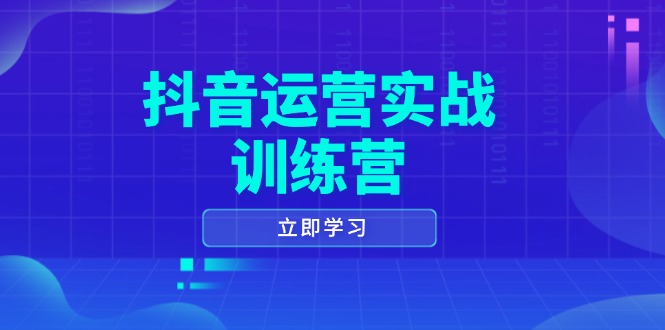 抖音运营实战训练营,0-1打造短视频爆款,涵盖拍摄剪辑、运营推广等全过程-开心网创