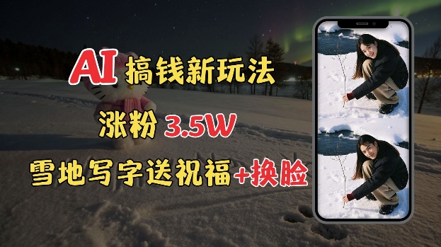 冬季搞钱新玩法，雪地写字表白送祝福、换脸，用免费AI手把手教你制作，轻松涨粉3.5w，接单到手软-开心网创