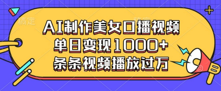 AI制作美女口播视频，单日变现多张，条条视频播放过万-开心网创