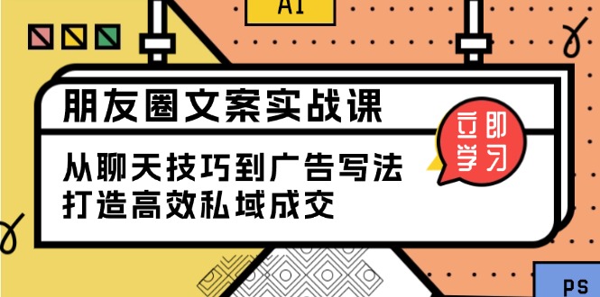 朋友圈文案实战课:从聊天技巧到广告写法,打造高效私域成交-开心网创