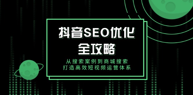抖音 SEO优化全攻略，从搜索案例到商城搜索，打造高效短视频运营体系-开心网创