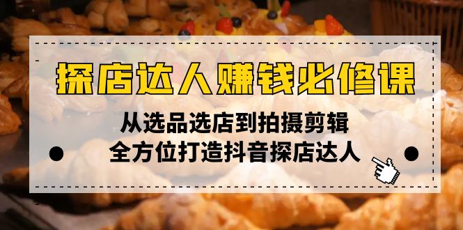 探店达人赚钱必修课，从选品选店到拍摄剪辑，全方位打造抖音探店达人-开心网创