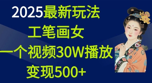 2025最新玩法，工笔画美女，一个视频30万播放变现500+-开心网创