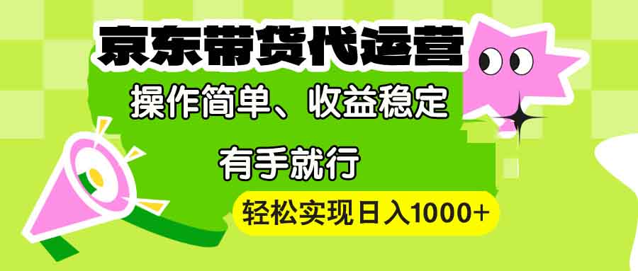 【京东带货代运营】操作简单、收益稳定、有手就行！轻松实现日入1000+-开心网创
