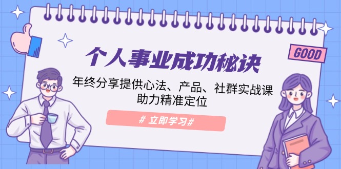 个人事业成功秘诀：年终分享提供心法、产品、社群实战课、助力精准定位-开心网创