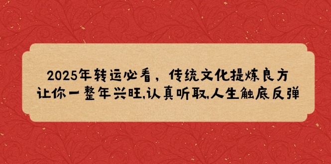 2025年转运必看，传统文化提炼良方,让你一整年兴旺,认真听取,人生触底反弹-开心网创