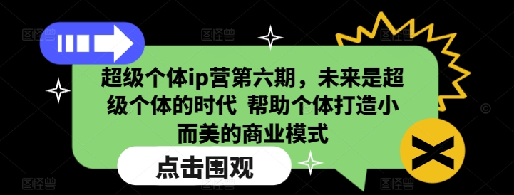 超级个体ip营第六期,未来是超级个体的时代  帮助个体打造小而美的商业模式-开心网创