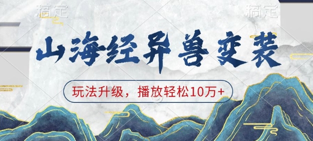 山海经异兽变装，玩法升级，播放轻松10万+-开心网创