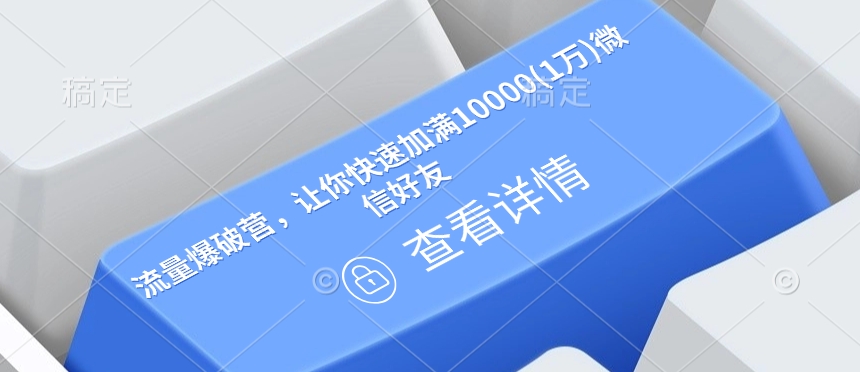流量爆破营，让你快速加满10000(1万)微信好友-开心网创