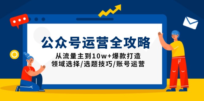 公众号运营全攻略：从流量主到10w+爆款打造，领域选择/选题技巧/账号运营-开心网创