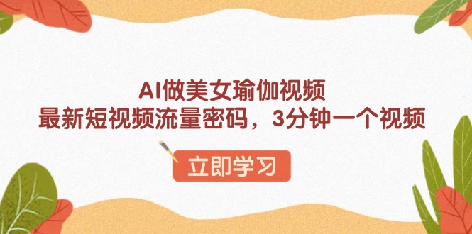 AI做美女瑜伽视频，最新短视频流量密码，3分钟一个视频-开心网创