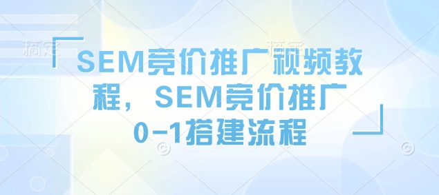 SEM竞价推广视频教程，SEM竞价推广0-1搭建流程-开心网创