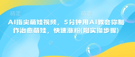 AI指尖萌娃视频，5分钟用AI教会你制作治愈萌娃，快速涨粉(附实操步骤)-开心网创