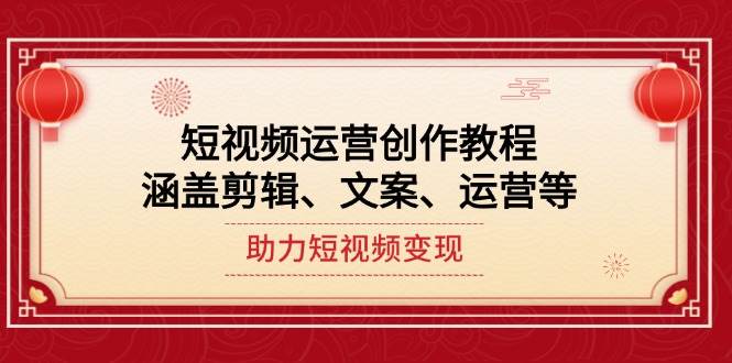 短视频运营创作教程，涵盖剪辑、文案、运营等，助力短视频变现-开心网创