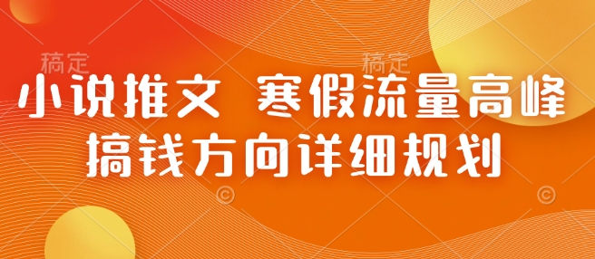 小说推文 寒假流量高峰 搞钱方向详细规划-开心网创